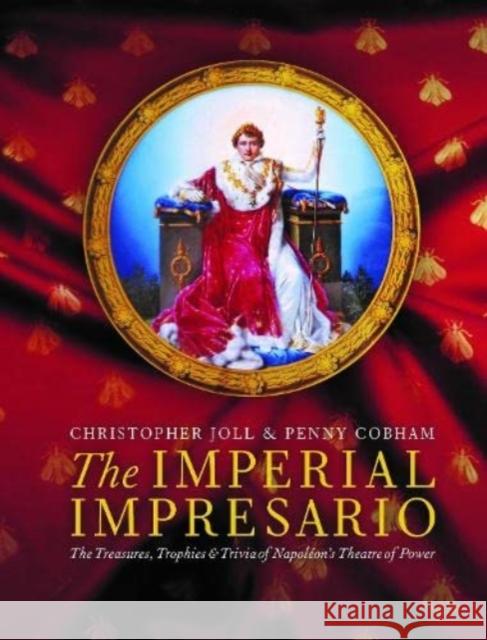 The Imperial Impresario: The Treasures, Trophies & Trivia of Napoleon’s Theatre of Power Penny Cobham 9781910533628 Nine Elms Books - książka