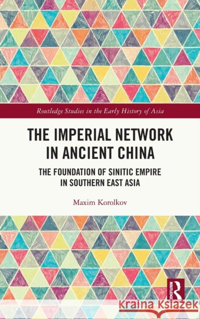 The Imperial Network in Ancient China: The Foundation of Sinitic Empire in Southern East Asia Maxim Korolkov 9780367654283 Routledge - książka
