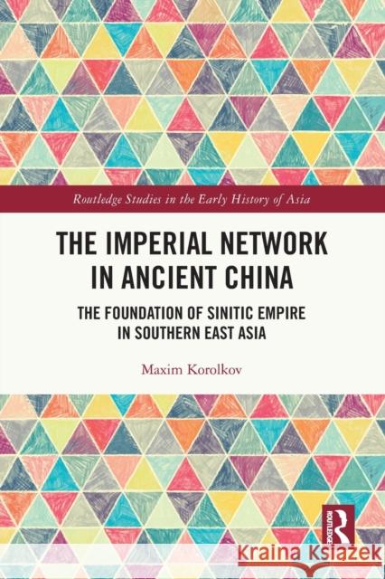 The Imperial Network in Ancient China: The Foundation of Sinitic Empire in Southern East Asia Maxim Korolkov 9780367654290 Routledge - książka