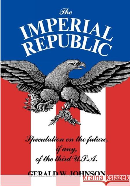 The Imperial Republic: Speculation on the Future, If Any, of the Third U.S.A. Johnson, Gerald W. 9780871403674 Liveright Publishing Corporation - książka