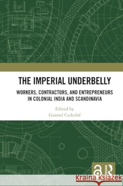 The Imperial Underbelly: Workers, Contractors, and Entrepreneurs in Colonial India and Scandinavia Gunnel Cederl?f 9781032328928 Routledge Chapman & Hall - książka