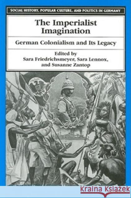 The Imperialist Imagination : German Colonialism and Its Legacy Sara Friedrichsmeyer Susanne Zantop Sara Lennox 9780472066827 University of Michigan Press - książka