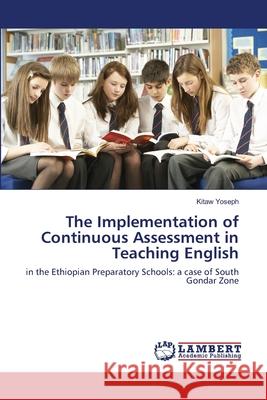 The Implementation of Continuous Assessment in Teaching English Kitaw Yoseph 9783659104107 LAP Lambert Academic Publishing - książka