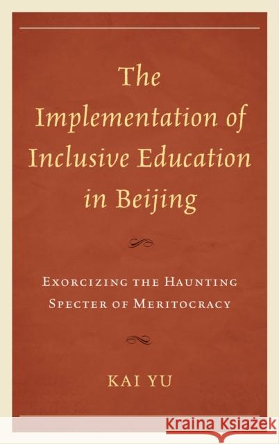 The Implementation of Inclusive Education in Beijing: Exorcizing the Haunting Specter of Meritocracy Yu, Kai 9780739146989 Lexington Books - książka