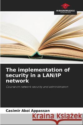 The implementation of security in a LAN/IP network Casimir Akoi Appassan   9786206014973 Our Knowledge Publishing - książka
