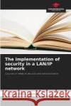 The implementation of security in a LAN/IP network Casimir Akoi Appassan   9786206014973 Our Knowledge Publishing