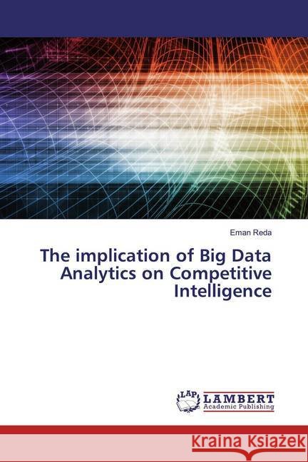 The implication of Big Data Analytics on Competitive Intelligence Reda, Eman 9786200239709 LAP Lambert Academic Publishing - książka