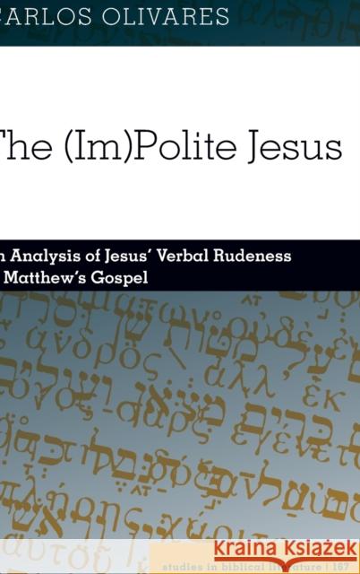 The (Im)Polite Jesus; An Analysis of Jesus' Verbal Rudeness in Matthew's Gospel Gossai, Hemchand 9781433134425 Peter Lang Publishing Inc - książka