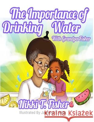 The Importance of Drinking Water, with Grandpa Fisher Elaine Shelly Jasmine T. Mills Nikki T. Fisher 9781735316208 R. R. Bowker - książka