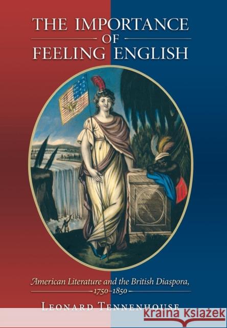 The Importance of Feeling English: American Literature and the British Diaspora, 1750-1850 Tennenhouse, Leonard 9780691096810 Princeton University Press - książka