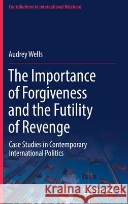 The Importance of Forgiveness and the Futility of Revenge: Case Studies in Contemporary International Politics Audrey Wells 9783030875510 Springer - książka