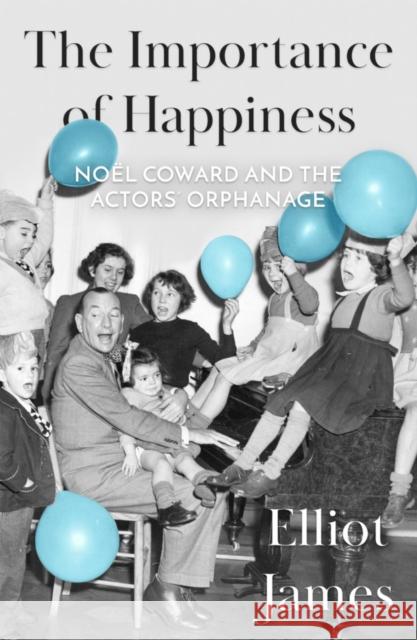 The Importance of Happiness: Noël Coward and the Actors' Orphanage James, Elliot 9781800460416 Troubador Publishing - książka