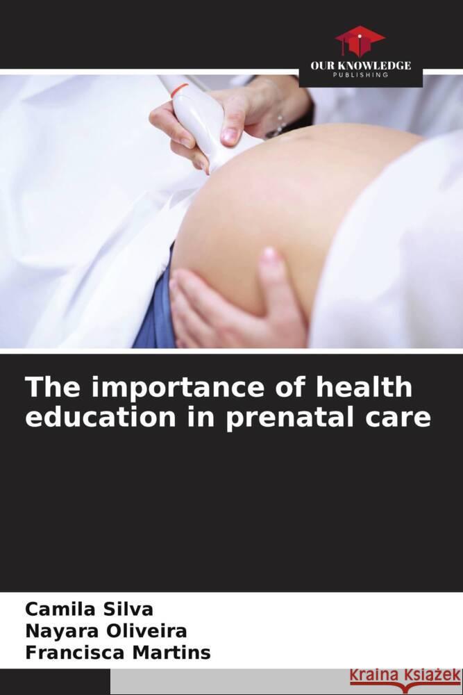 The importance of health education in prenatal care Camila Silva Nayara Oliveira Francisca Martins 9786207265206 Our Knowledge Publishing - książka