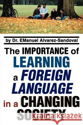 The Importance of Learning a Foreign Language in a Changing Society Emanuel Alvarez-Sandoval 9780595348213 iUniverse - książka