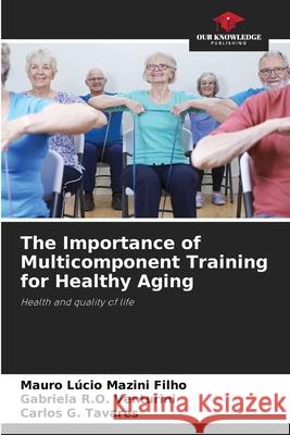 The Importance of Multicomponent Training for Healthy Aging Mazini Filho, Mauro Lúcio, Venturini, Gabriela R.O., Tavares, Carlos G. 9786208649647 Our Knowledge Publishing - książka