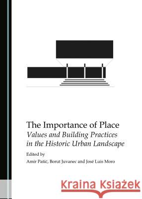 The Importance of Place: Values and Building Practices in the Historic Urban Landscape Borut Juvanec, Amir Pašić 9781443887120 Cambridge Scholars Publishing (RJ) - książka