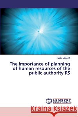 The importance of planning of human resources of the public authority RS Milicevic, Mirko 9786200312907 LAP Lambert Academic Publishing - książka