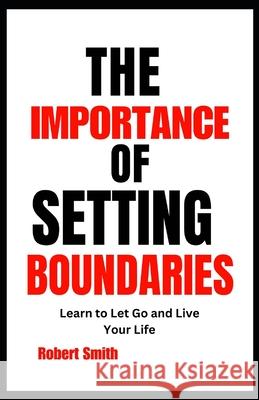 The Importance of Setting Boundaries: Learn to Let Go and Live Your Life Robert Smith 9798332660153 Independently Published - książka