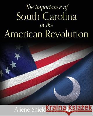 The Importance of South Carolina in the American Revolution Aliene Shields Humphries 9781638373919 Palmetto Publishing - książka