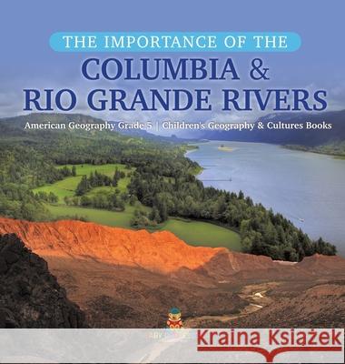 The Importance of the Columbia & Rio Grande Rivers American Geography Grade 5 Children's Geography & Cultures Books Baby Professor 9781541979666 Baby Professor - książka