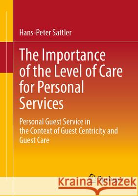The Importance of the Level of Care for Personal Services: Personal Guest Service in the Context of Guest Centricity and Guest Care Hans-Peter Sattler 9783658489601 Springer - książka