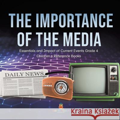The Importance of the Media Essentials and Impact of Current Events Grade 4 Children's Reference Books Baby Professor 9781541959934 Baby Professor - książka