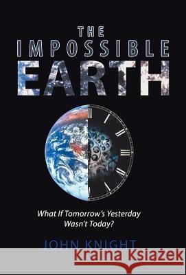 The Impossible Earth: What If Tomorrow'S Yesterday Wasn'T Today? John Knight, Sir 9781532037504 iUniverse - książka