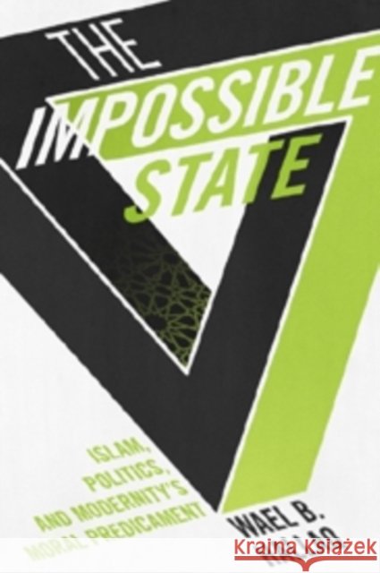 The Impossible State: Islam, Politics, and Modernity's Moral Predicament Wael (Columbia University) Hallaq 9780231162579 John Wiley & Sons - książka
