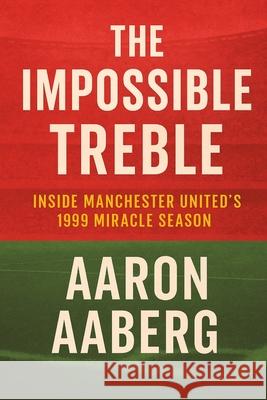 The Impossible Treble: Inside Manchester United's 1999 Miracle Season Aaron Aaberg 9781923545014 Independently Published - książka