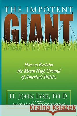 The Impotent Giant: How to Reclaim the Moral High Ground of America's Politics Lyke, H. John 9780595463886 iUniverse - książka