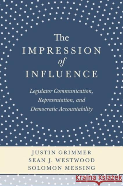 The Impression of Influence: Legislator Communication, Representation, and Democratic Accountability Justin Grimmer Sean J. Westwood Solomon Messing 9780691162621 Princeton University Press - książka