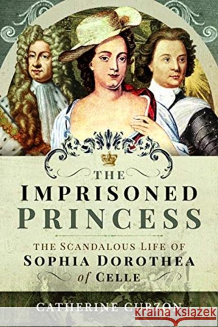 The Imprisoned Princess: The Scandalous Life of Sophia Dorothea of Celle Catherine Curzon 9781473872639 Pen & Sword Books Ltd - książka