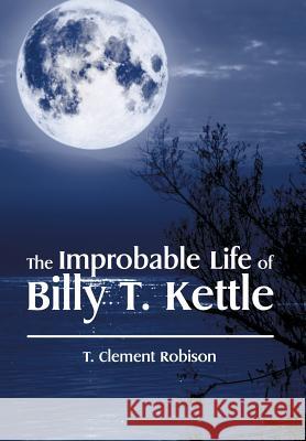 The Improbable Life of Billy T. Kettle T. Clement Robison 9781514423066 Xlibris - książka