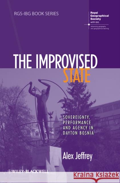 The Improvised State: Sovereignty, Performance and Agency in Dayton Bosnia Jeffrey, Alex 9781444336993 RGS-Ibg Book Series - książka