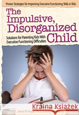 The Impulsive, Disorganized Child: Solutions for Parenting Kids with Executive Functioning Difficulties James Forgan Mary Anne Richey 9781618214010 Prufrock Press - książka