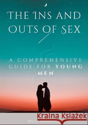 The In and Outs of Sex: A Comprehensive Guide for Young Men Kelly Anderson   9781088184714 IngramSpark - książka