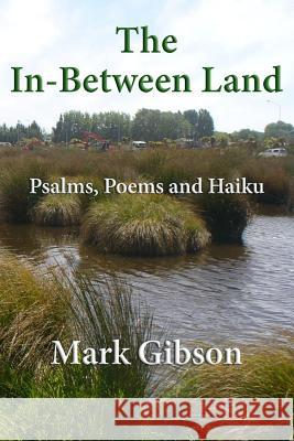 The In-Between Land: Psalms, Poems and Haiku Mark Gibson 9781514339329 Createspace - książka