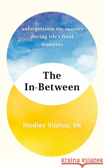 The In-Between: Unforgettable Encounters During Life's Final Moments – THE NEW YORK TIMES BESTSELLER Hadley Vlahos 9781529927849 Random House - książka
