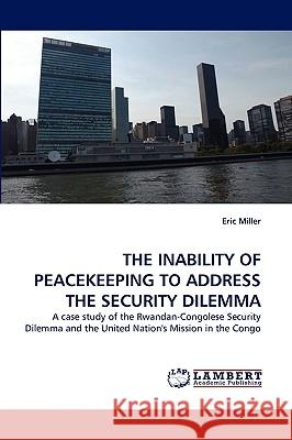 The Inability of Peacekeeping to Address the Security Dilemma Eric Miller (Eric Miller Is Associate Professor of Psychology at Kent State University USA) 9783838340272 LAP Lambert Academic Publishing - książka