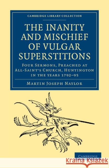 The Inanity and Mischief of Vulgar Superstitions: Four Sermons, Preached at All-Saint's Church, Huntington in the Years 1792, 1793, 1794, 1795 Naylor, Martin Joseph 9781108044240 Cambridge University Press - książka