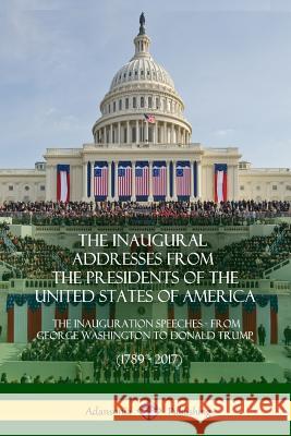 The Inaugural Addresses from the Presidents of the United States of America: The Inauguration Speeches - From George Washington to Donald Trump (1789 Us Presidents 9780359030576 Lulu.com - książka