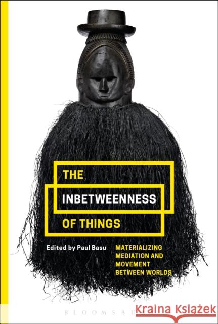 The Inbetweenness of Things: Materializing Mediation and Movement Between Worlds Paul Basu 9781350085688 Bloomsbury Academic - książka