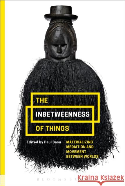 The Inbetweenness of Things: Materializing Mediation and Movement Between Worlds Paul Basu 9781474264778 Bloomsbury Academic - książka