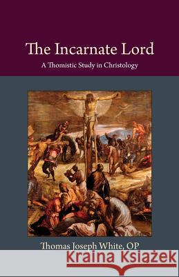 The Incarnate Lord: A Thomistic Study in Christology Thomas Joseph White 9780813230092 Catholic University of America Press - książka