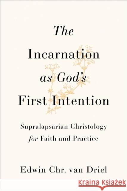 The Incarnation as God's First Intention: Supralapsarian Christology for Faith and Practice Edwin Chr. van Driel 9781540969477 Baker Academic - książka
