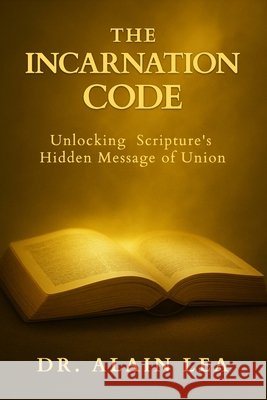 The Incarnation Code: Unlocking Scripture's Hidden Message Of Union Alain Lea 9781952806698 Christ in All Nations Publishing - książka