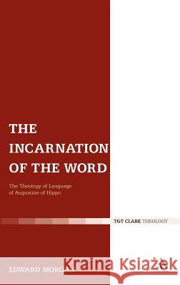 The Incarnation of the Word: The Theology of Language of Augustine of Hippo Morgan, Edward 9780567033826 CONTINUUM INTERNATIONAL PUBLISHING GROUP LTD. - książka