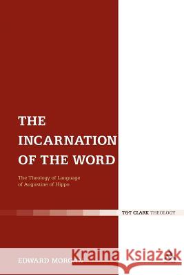 The Incarnation of the Word: The Theology of Language of Augustine of Hippo Morgan, Edward 9780567635716 T.& T.Clark Ltd - książka