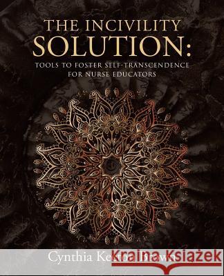 The Incivility Solution: Tools to Foster Self-Transcendence for Nurse Educators Cynthia Keeton Brown 9781504357081 Balboa Press - książka