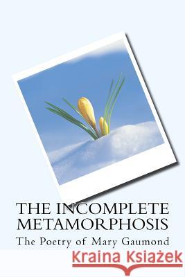 The Incomplete Metamorphosis: The Poetry of Mary Gaumond Mary Gaumond L. M. Beyer 9781532934445 Createspace Independent Publishing Platform - książka